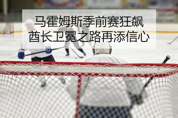 马霍姆斯季前赛狂飙 酋长卫冕之路再添信心
